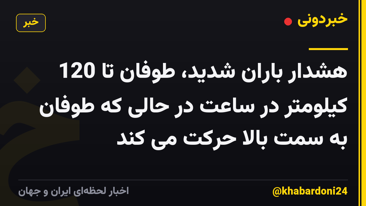 هشدار باران شدید، طوفان تا 120 کیلومتر در ساعت در حالی که طوفان به سمت بالا حرکت می کند