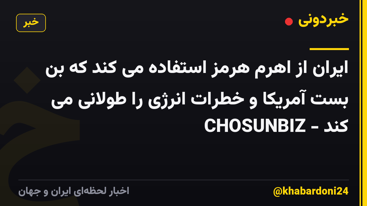 ایران از اهرم هرمز استفاده می کند که بن بست آمریکا و خطرات انرژی را طولانی می کند - CHOSUNBIZ