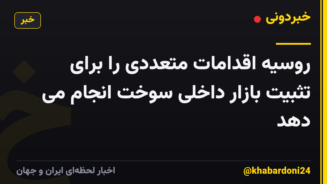 روسیه اقدامات متعددی را برای تثبیت بازار داخلی سوخت انجام می دهد
