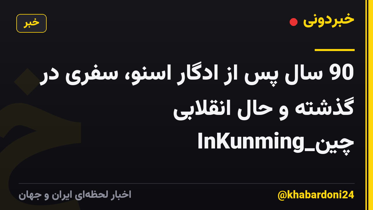 90 سال پس از ادگار اسنو، سفری در گذشته و حال انقلابی چین_InKunming