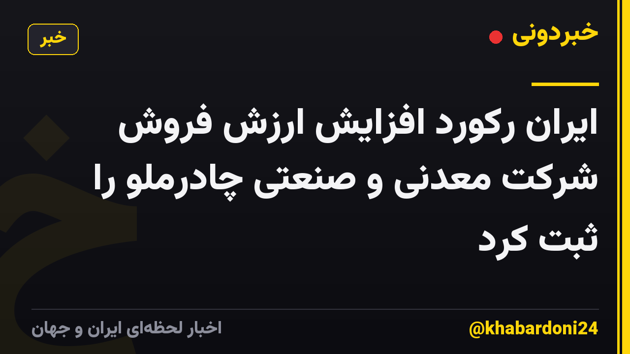 ایران رکورد افزایش ارزش فروش شرکت معدنی و صنعتی چادرملو را ثبت کرد