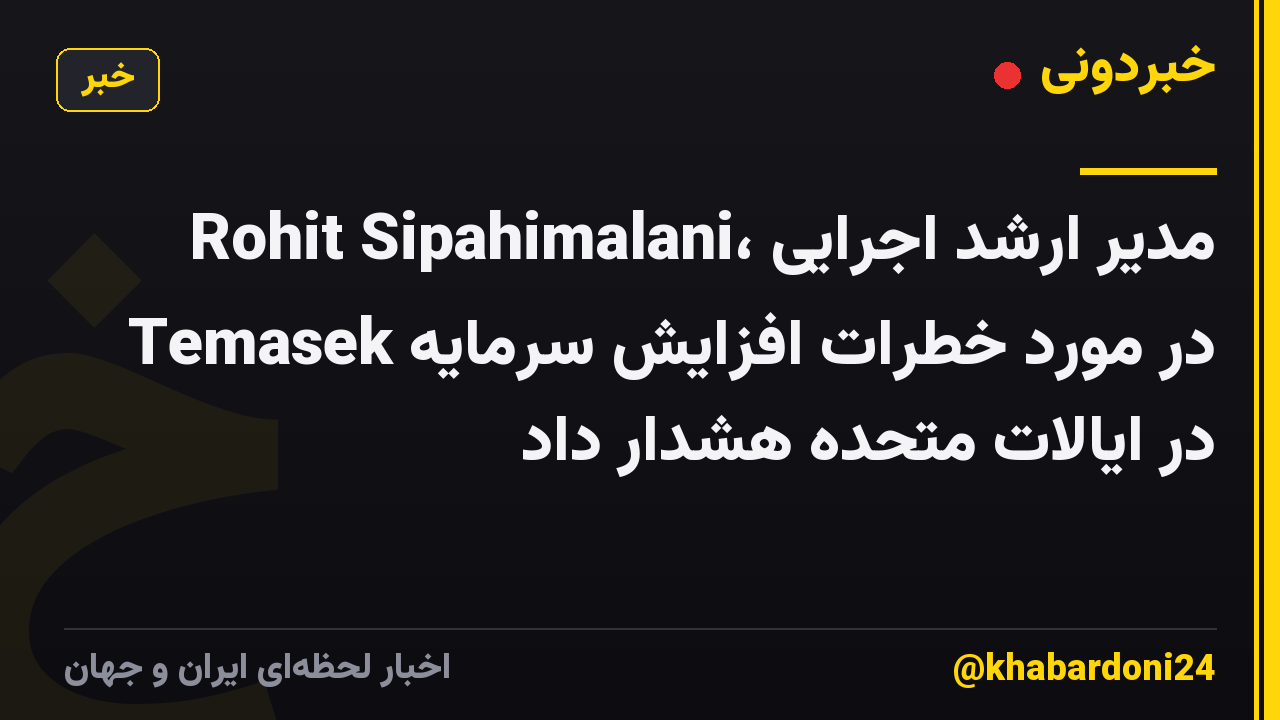 Rohit Sipahimalani، مدیر ارشد اجرایی Temasek در مورد خطرات افزایش سرمایه در ایالات متحده هشدار داد