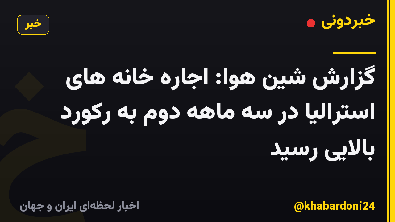 گزارش شین هوا: اجاره خانه های استرالیا در سه ماهه دوم به رکورد بالایی رسید