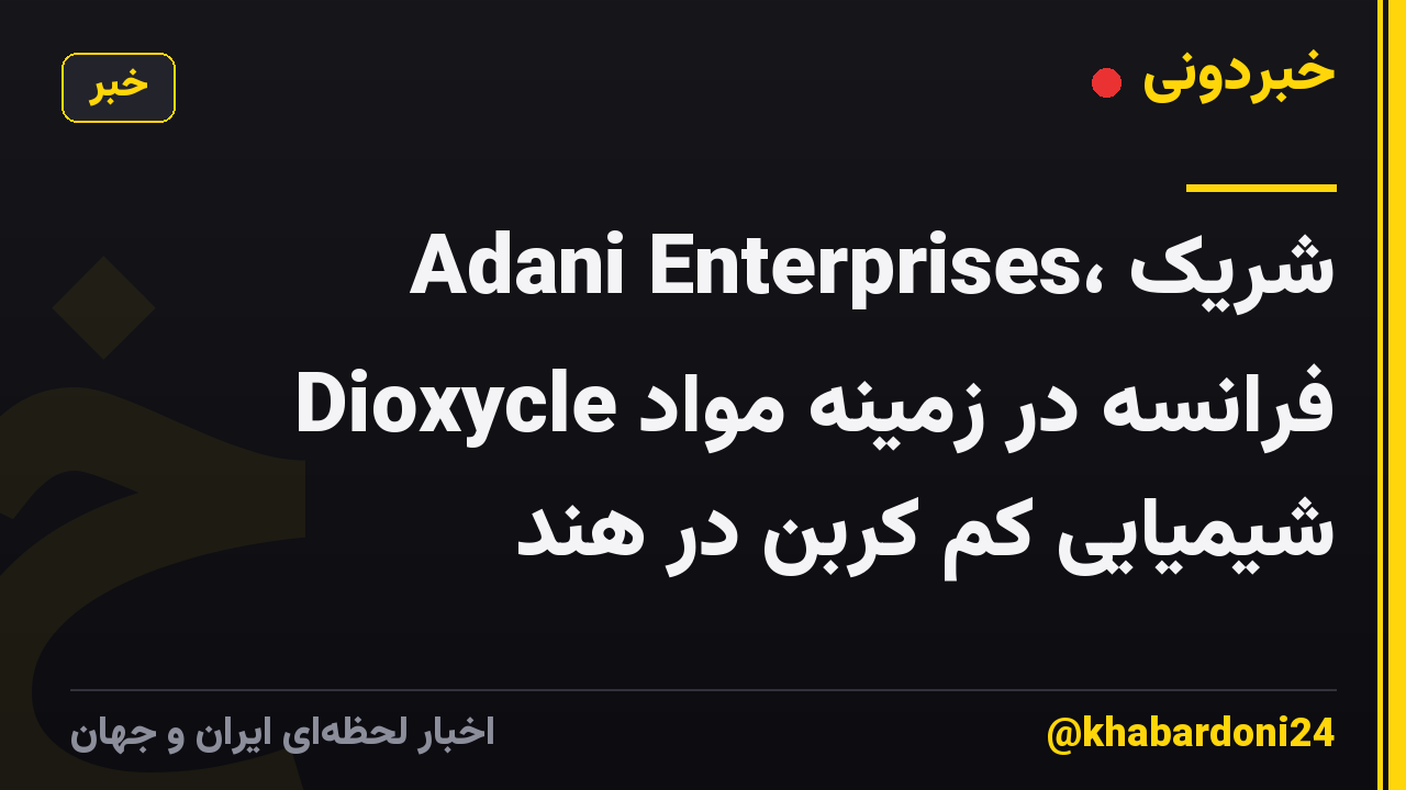 Adani Enterprises، شریک Dioxycle فرانسه در زمینه مواد شیمیایی کم کربن در هند