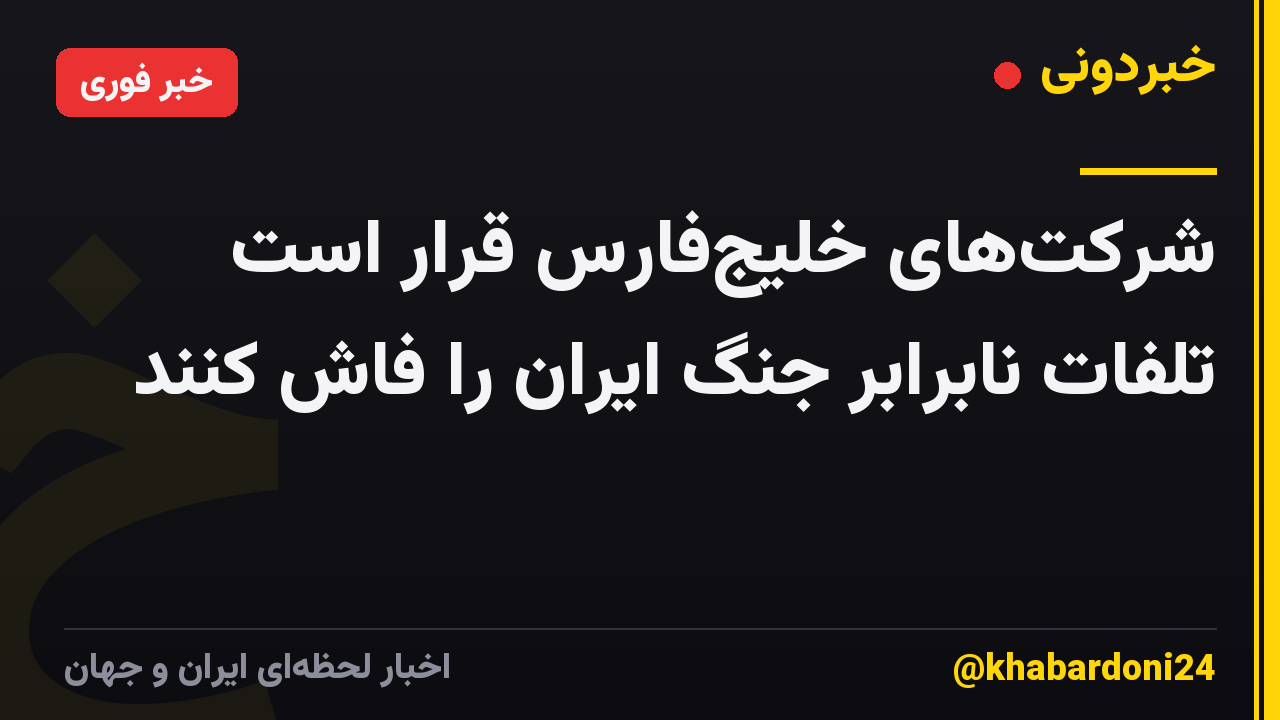 شرکت‌های خلیج‌فارس قرار است تلفات نابرابر جنگ ایران را فاش کنند