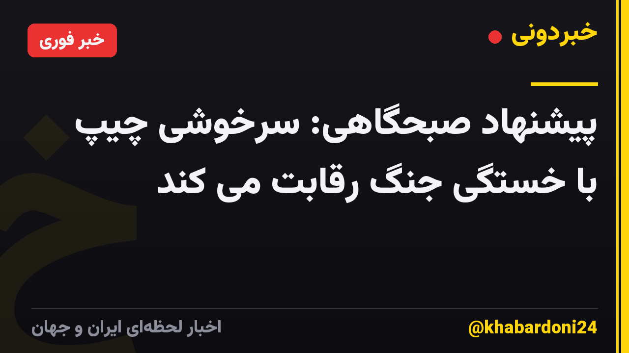 پیشنهاد صبحگاهی: سرخوشی چیپ با خستگی جنگ رقابت می کند