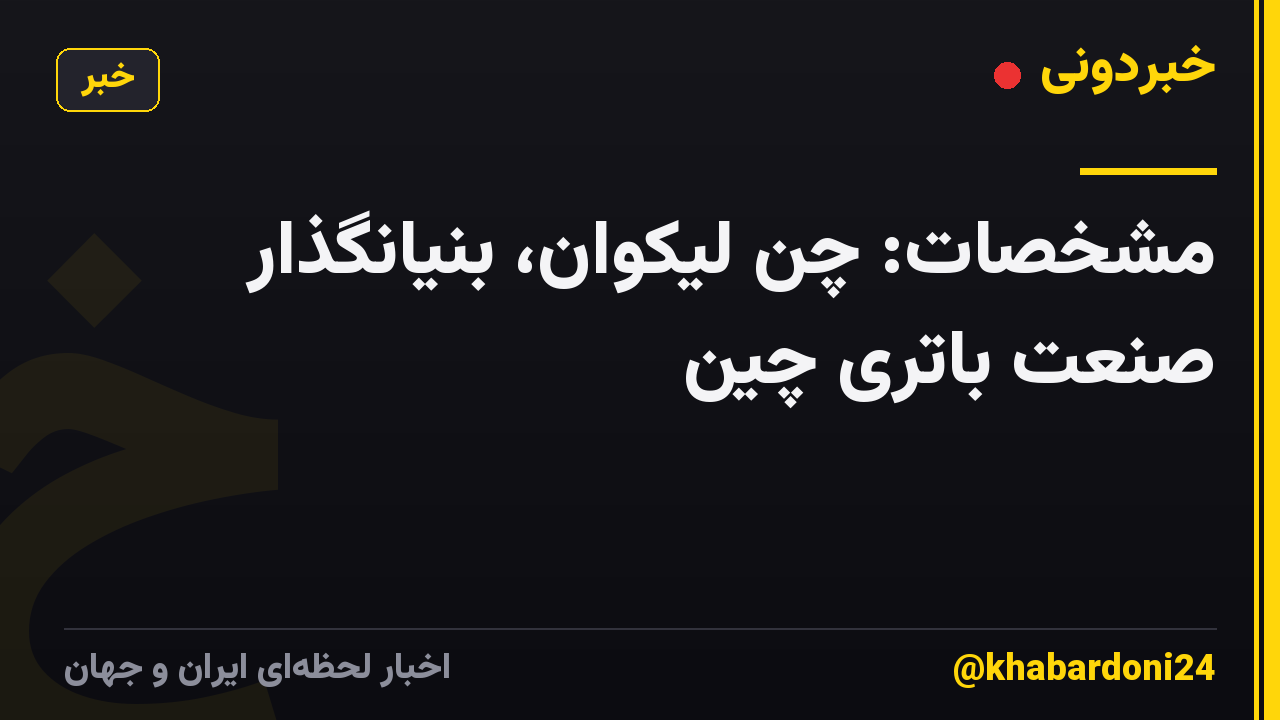 مشخصات: چن لیکوان، بنیانگذار صنعت باتری چین