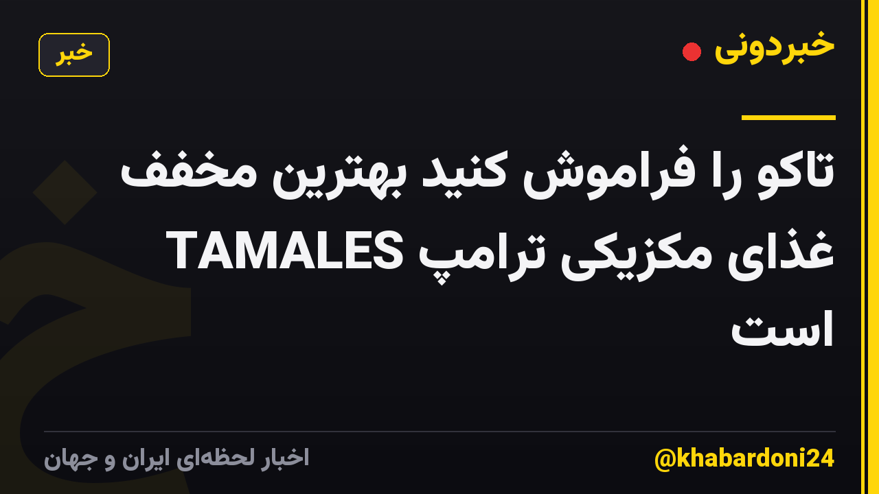 تاکو را فراموش کنید بهترین مخفف غذای مکزیکی ترامپ TAMALES است