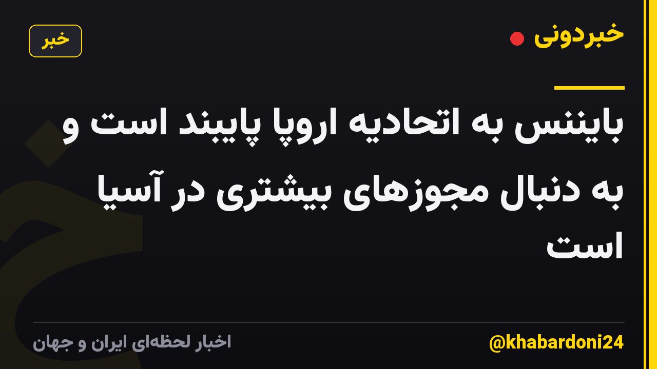 بایننس به اتحادیه اروپا پایبند است و به دنبال مجوزهای بیشتری در آسیا است
