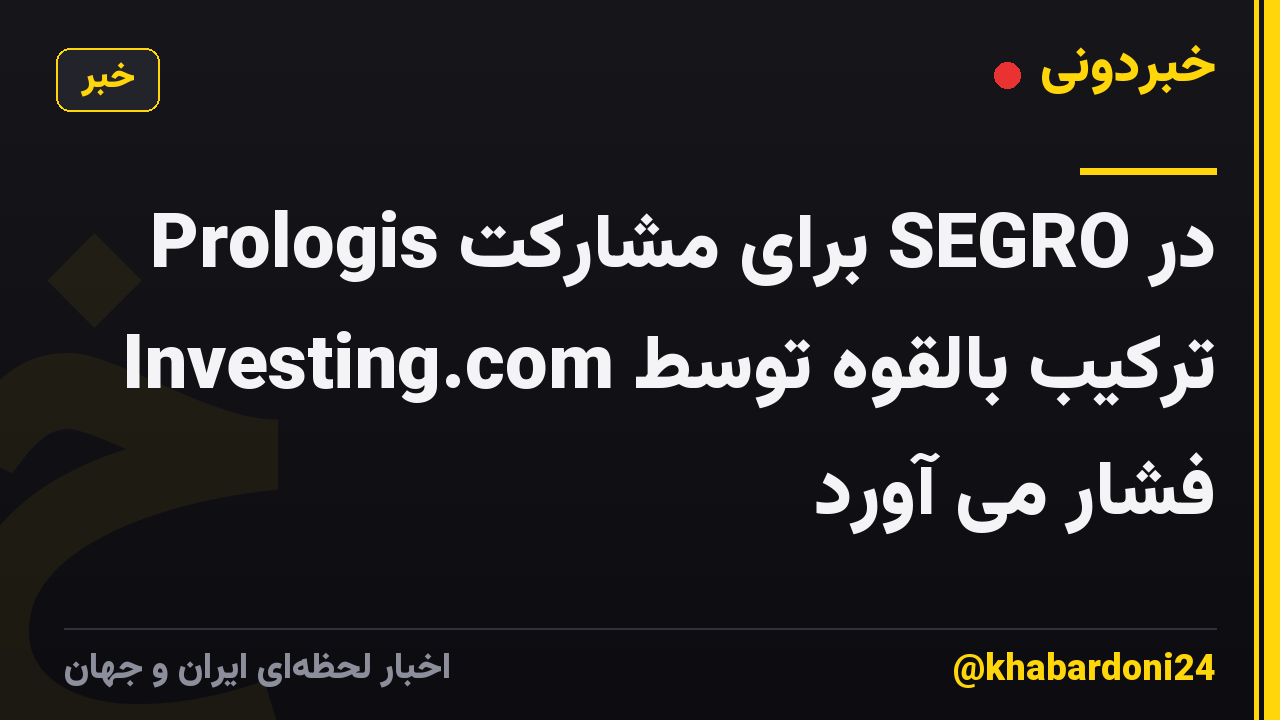 Prologis برای مشارکت SEGRO در ترکیب بالقوه توسط Investing.com فشار می آورد