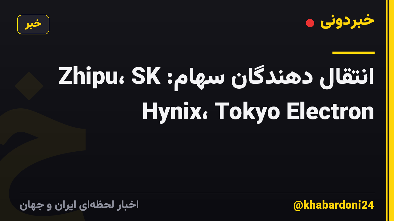 انتقال دهندگان سهام: Zhipu، SK Hynix، Tokyo Electron