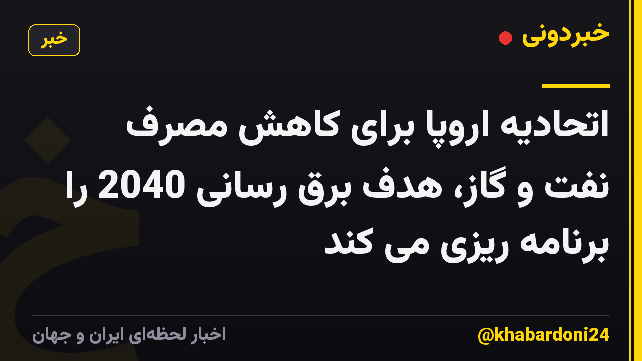 اتحادیه اروپا برای کاهش مصرف نفت و گاز، هدف برق رسانی 2040 را برنامه ریزی می کند