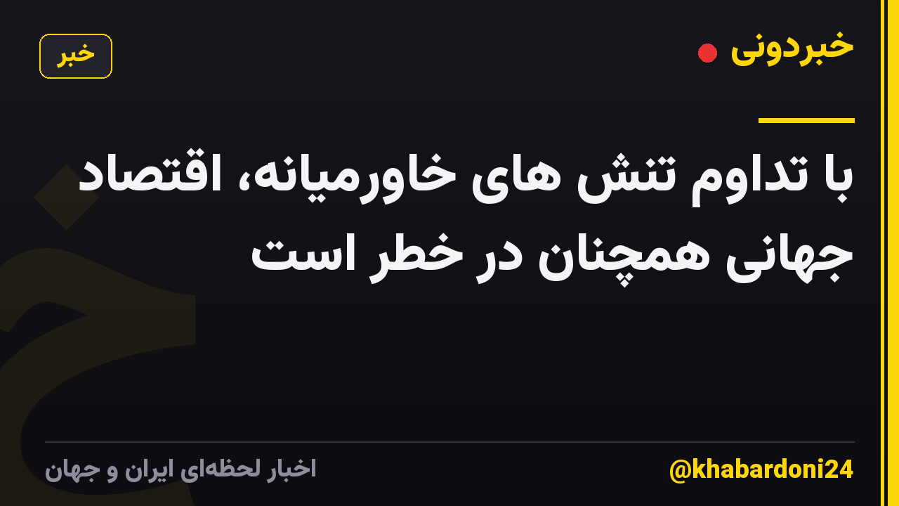 با تداوم تنش های خاورمیانه، اقتصاد جهانی همچنان در خطر است