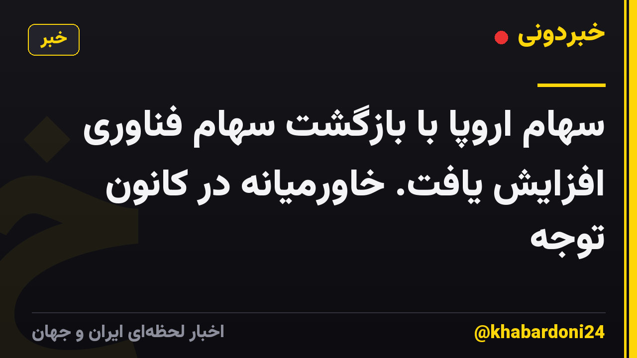 سهام اروپا با بازگشت سهام فناوری افزایش یافت. خاورمیانه در کانون توجه