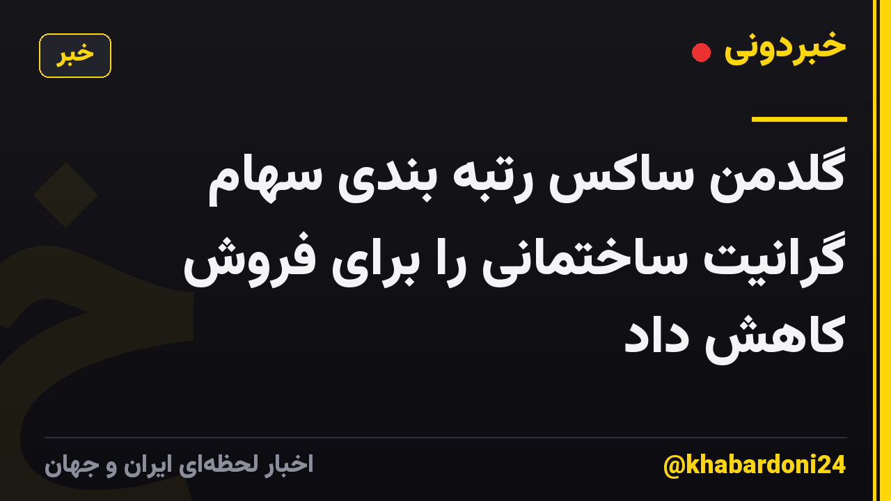 گلدمن ساکس رتبه بندی سهام گرانیت ساختمانی را برای فروش کاهش داد