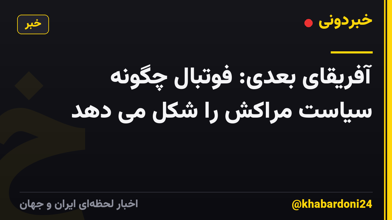 آفریقای بعدی: فوتبال چگونه سیاست مراکش را شکل می دهد