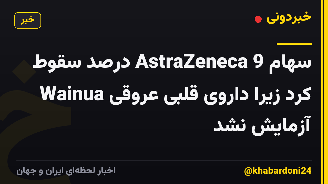 سهام AstraZeneca 9 درصد سقوط کرد زیرا داروی قلبی عروقی Wainua آزمایش نشد
