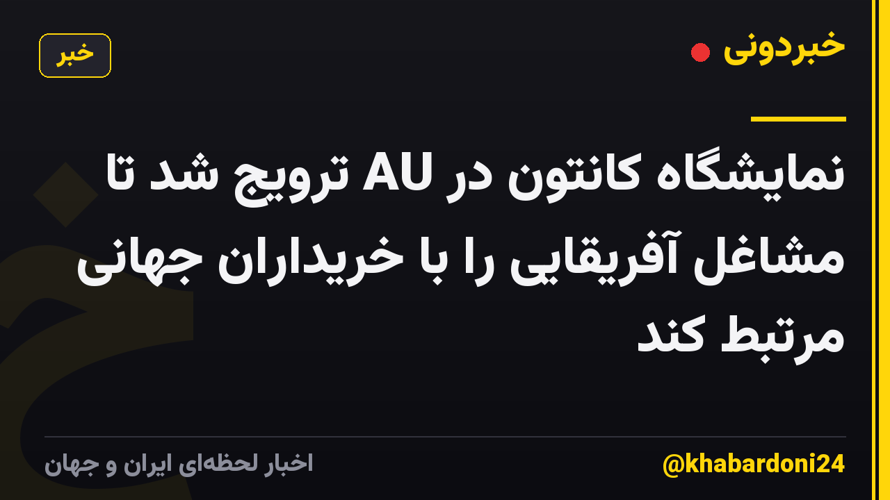 نمایشگاه کانتون در AU ترویج شد تا مشاغل آفریقایی را با خریداران جهانی مرتبط کند