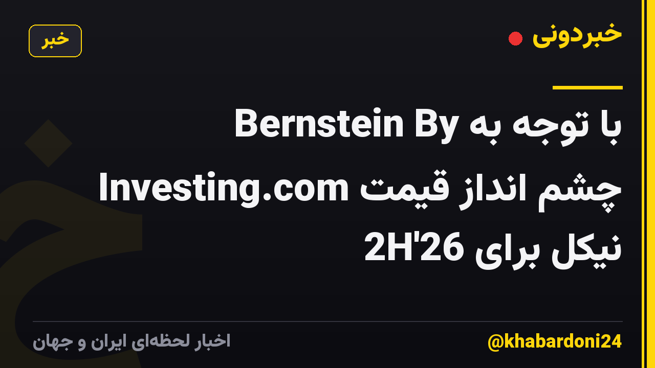 با توجه به Bernstein By Investing.com چشم انداز قیمت نیکل برای 2H'26