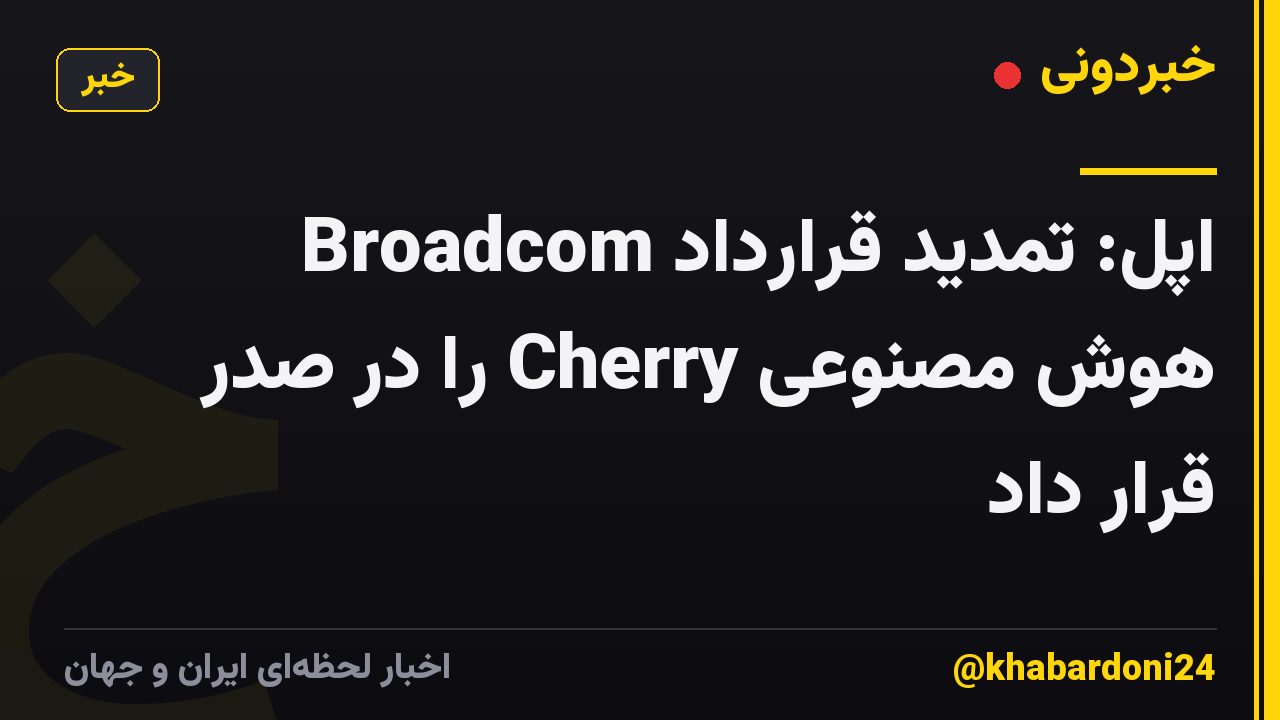 اپل: تمدید قرارداد Broadcom هوش مصنوعی Cherry را در صدر قرار داد