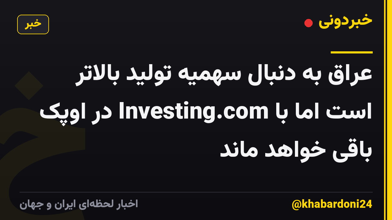 عراق به دنبال سهمیه تولید بالاتر است اما با Investing.com در اوپک باقی خواهد ماند