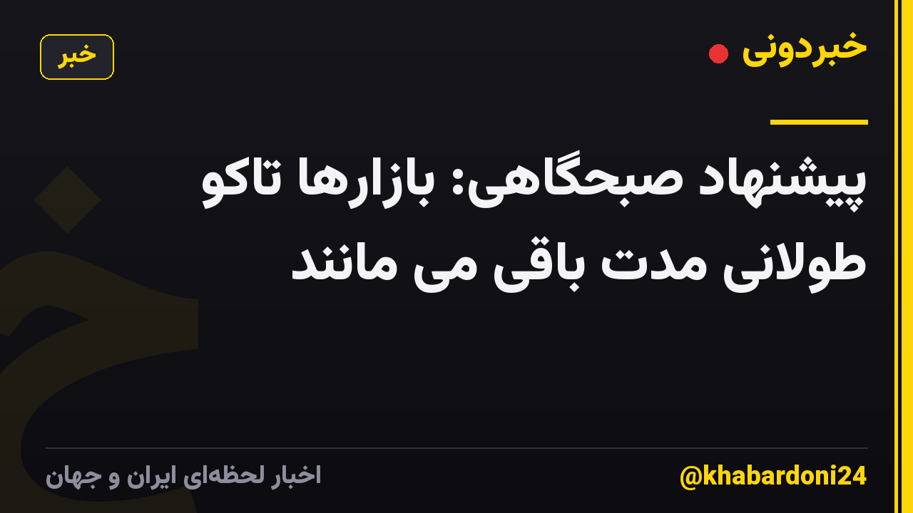 پیشنهاد صبحگاهی: بازارها تاکو طولانی مدت باقی می مانند