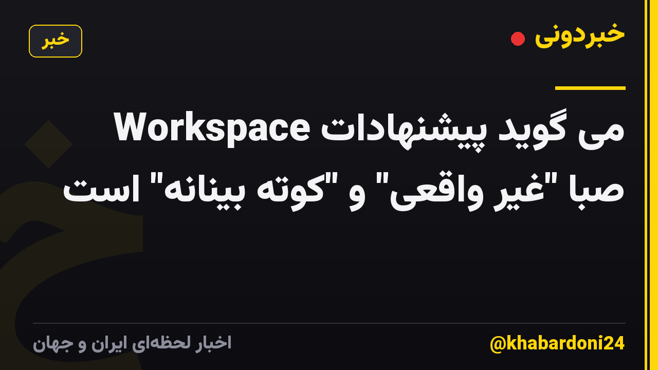 Workspace می گوید پیشنهادات صبا "غیر واقعی" و "کوته بینانه" است
