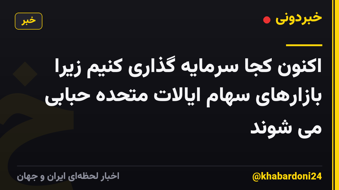 اکنون کجا سرمایه گذاری کنیم زیرا بازارهای سهام ایالات متحده حبابی می شوند