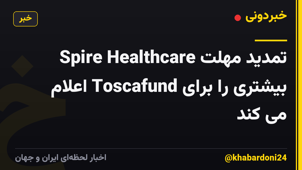 Spire Healthcare تمدید مهلت بیشتری را برای Toscafund اعلام می کند