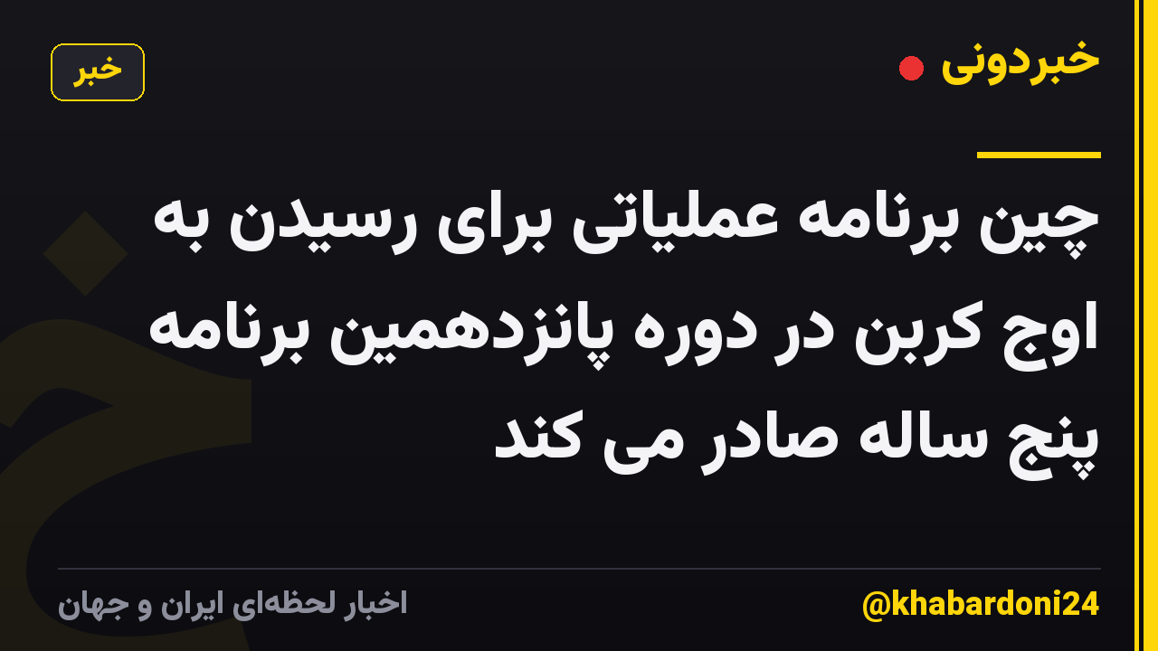 چین برنامه عملیاتی برای رسیدن به اوج کربن در دوره پانزدهمین برنامه پنج ساله صادر می کند