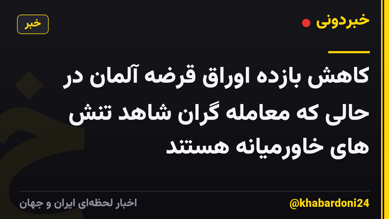 کاهش بازده اوراق قرضه آلمان در حالی که معامله گران شاهد تنش های خاورمیانه هستند