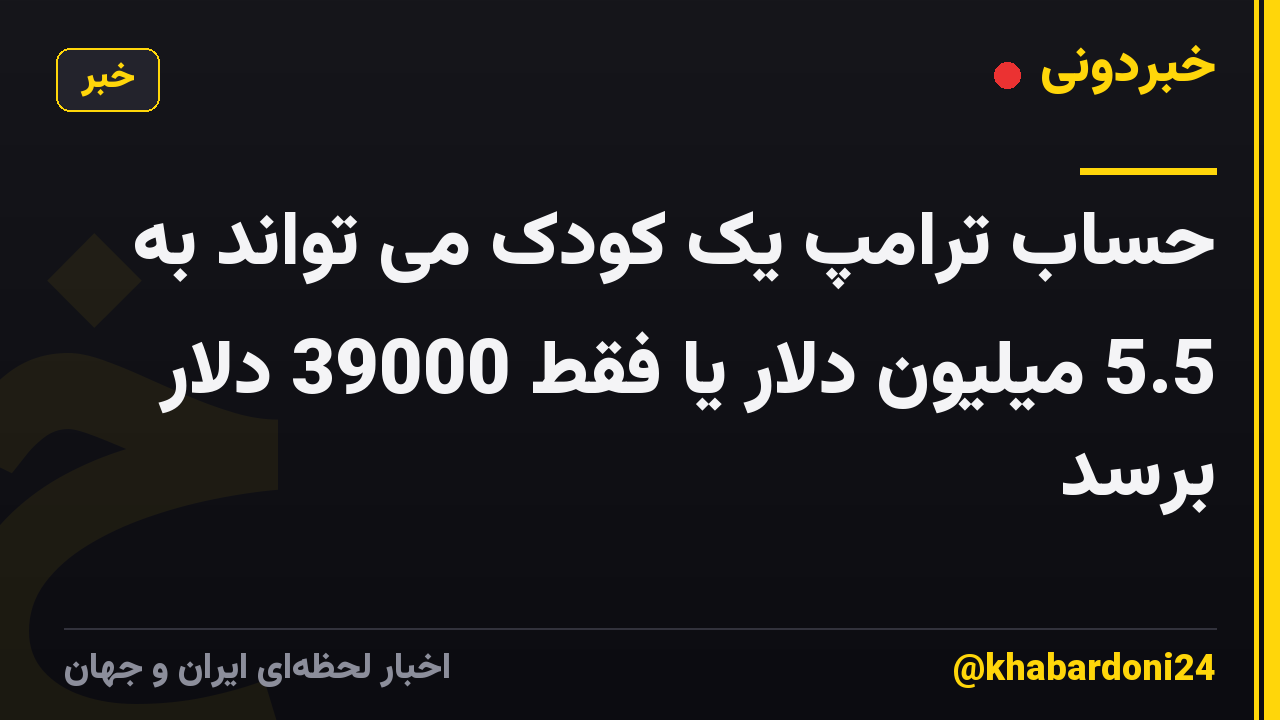 حساب ترامپ یک کودک می تواند به 5.5 میلیون دلار یا فقط 39000 دلار برسد