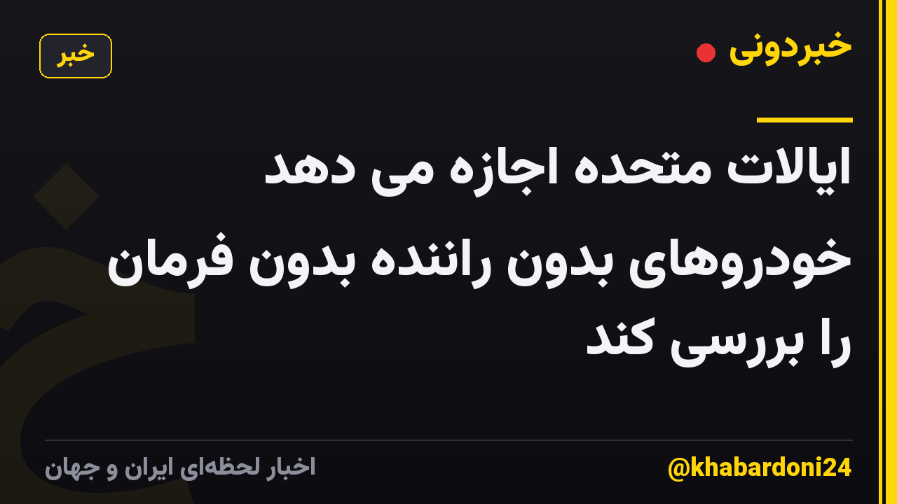 ایالات متحده اجازه می دهد خودروهای بدون راننده بدون فرمان را بررسی کند