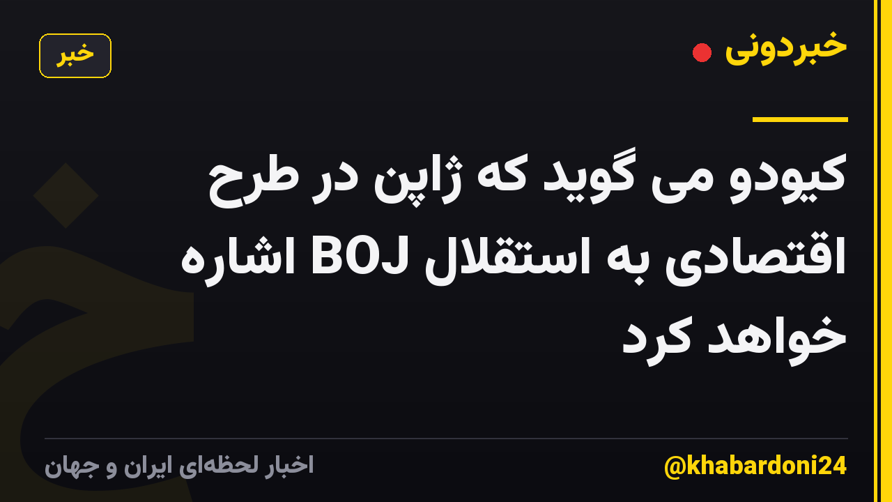 کیودو می گوید که ژاپن در طرح اقتصادی به استقلال BOJ اشاره خواهد کرد