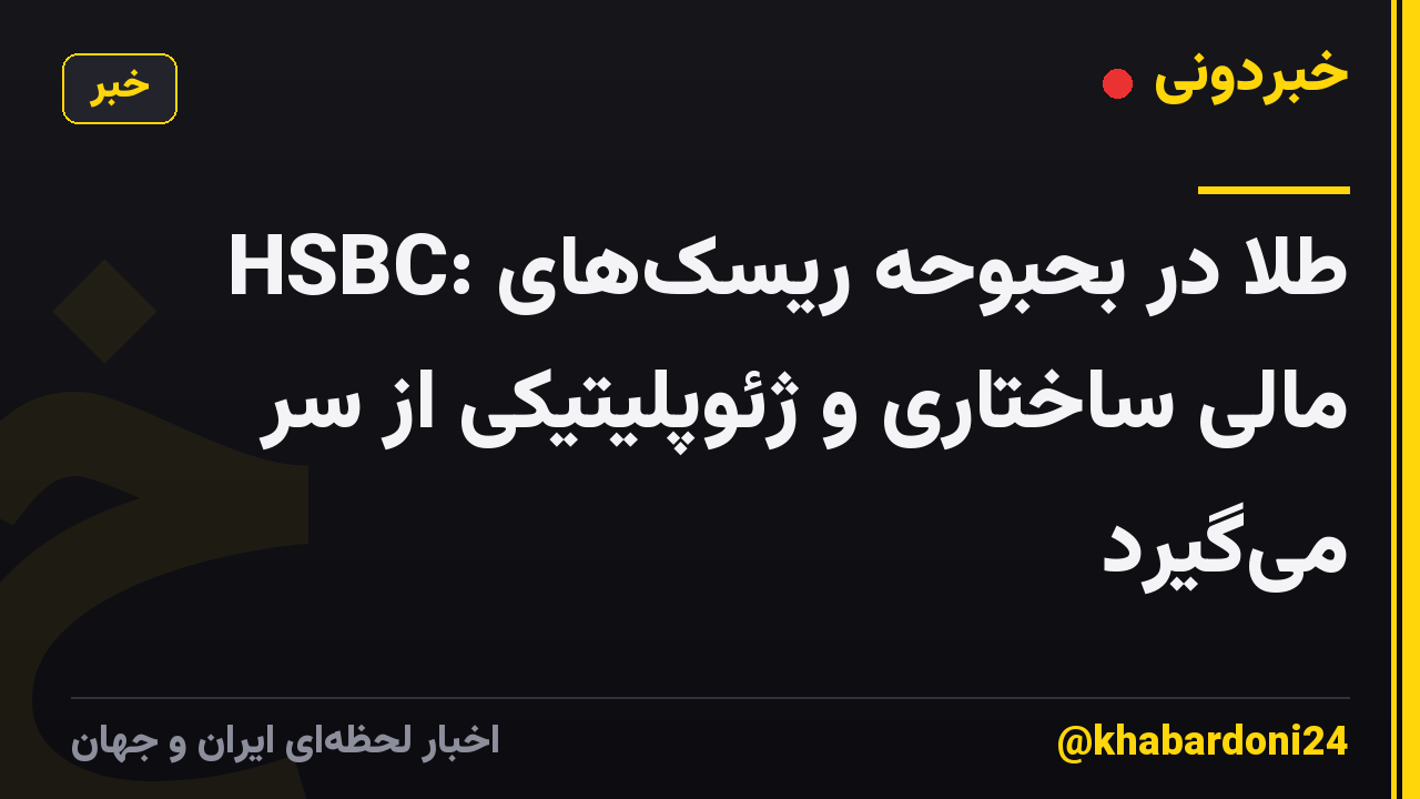 HSBC: طلا در بحبوحه ریسکهای مالی ساختاری و ژئوپلیتیکی از سر میگیرد