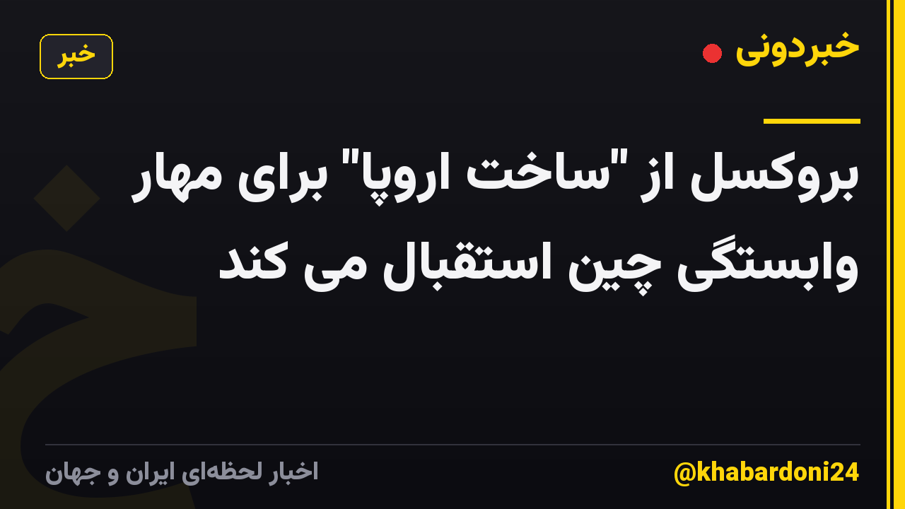 بروکسل از "ساخت اروپا" برای مهار وابستگی چین استقبال می کند