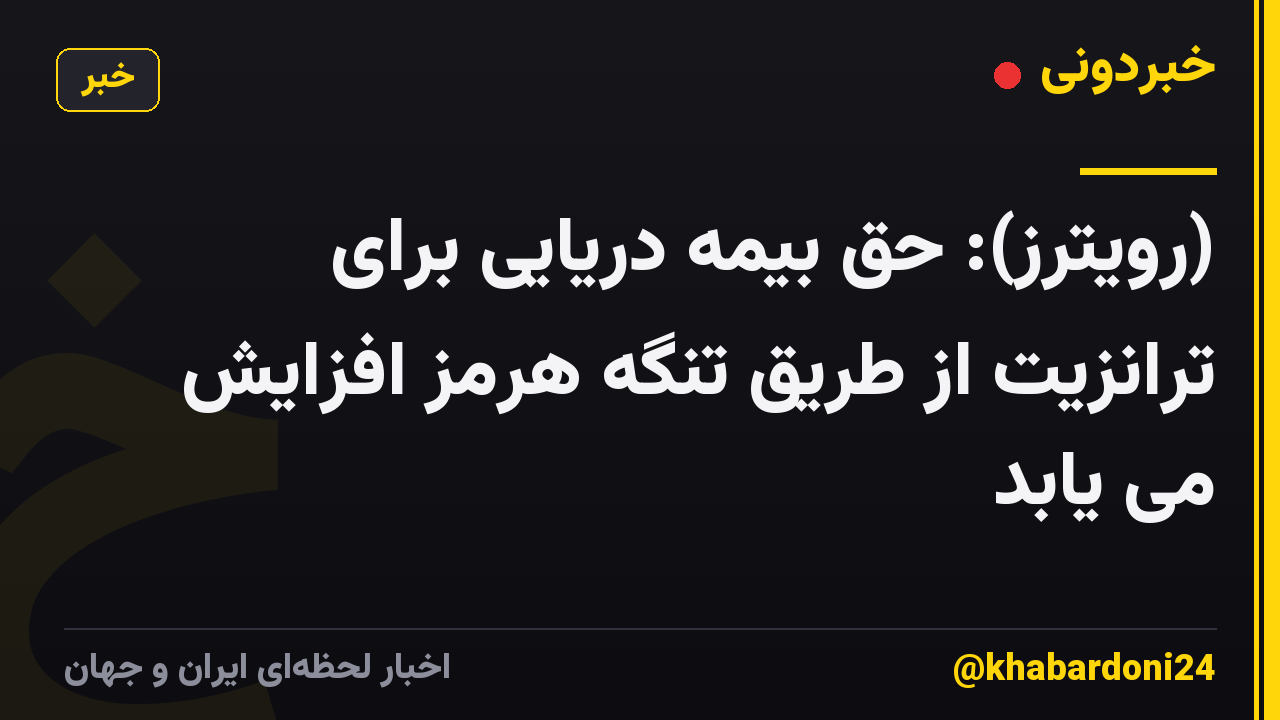 (رویترز): حق بیمه دریایی برای ترانزیت از طریق تنگه هرمز افزایش می یابد