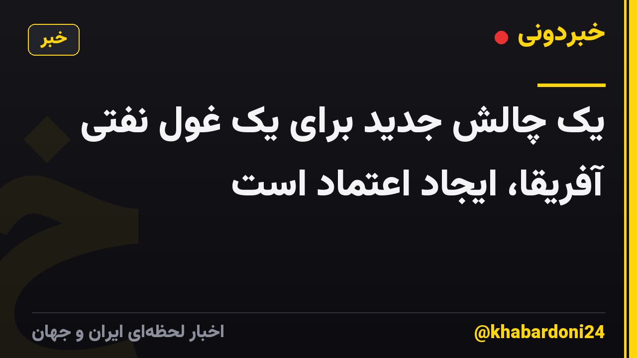 یک چالش جدید برای یک غول نفتی آفریقا، ایجاد اعتماد است