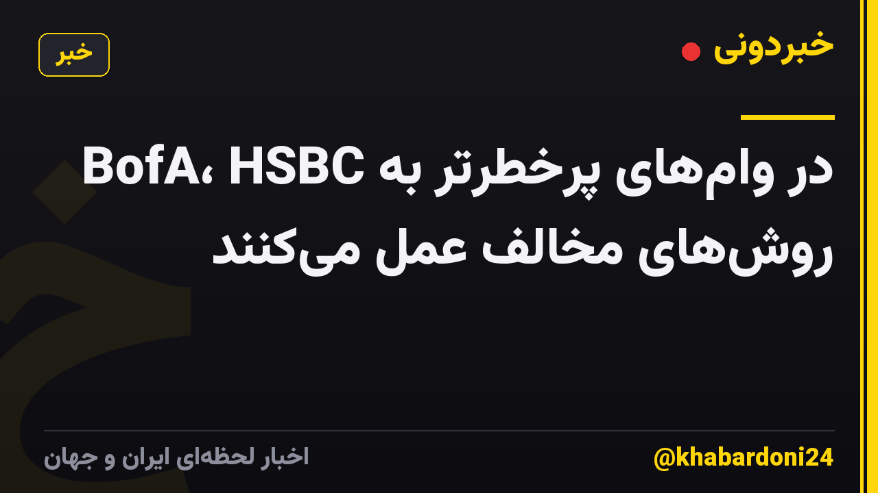 BofA، HSBC در وامهای پرخطرتر به روشهای مخالف عمل میکنند