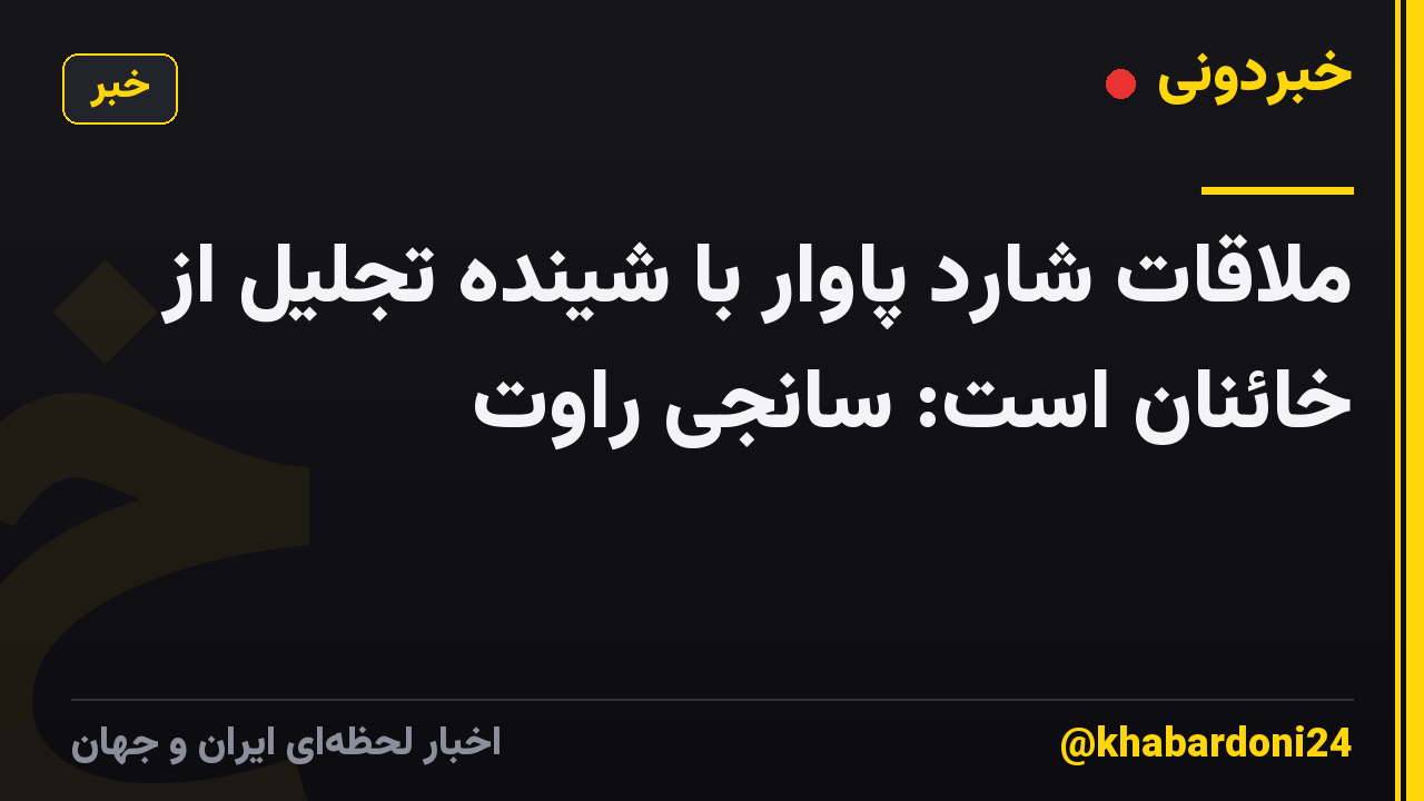 ملاقات شارد پاوار با شینده تجلیل از خائنان است: سانجی راوت