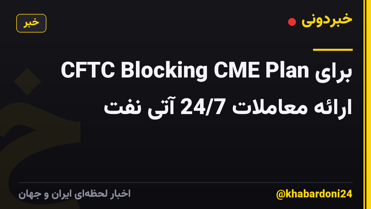 CFTC Blocking CME Plan برای ارائه معاملات 24/7 آتی نفت
