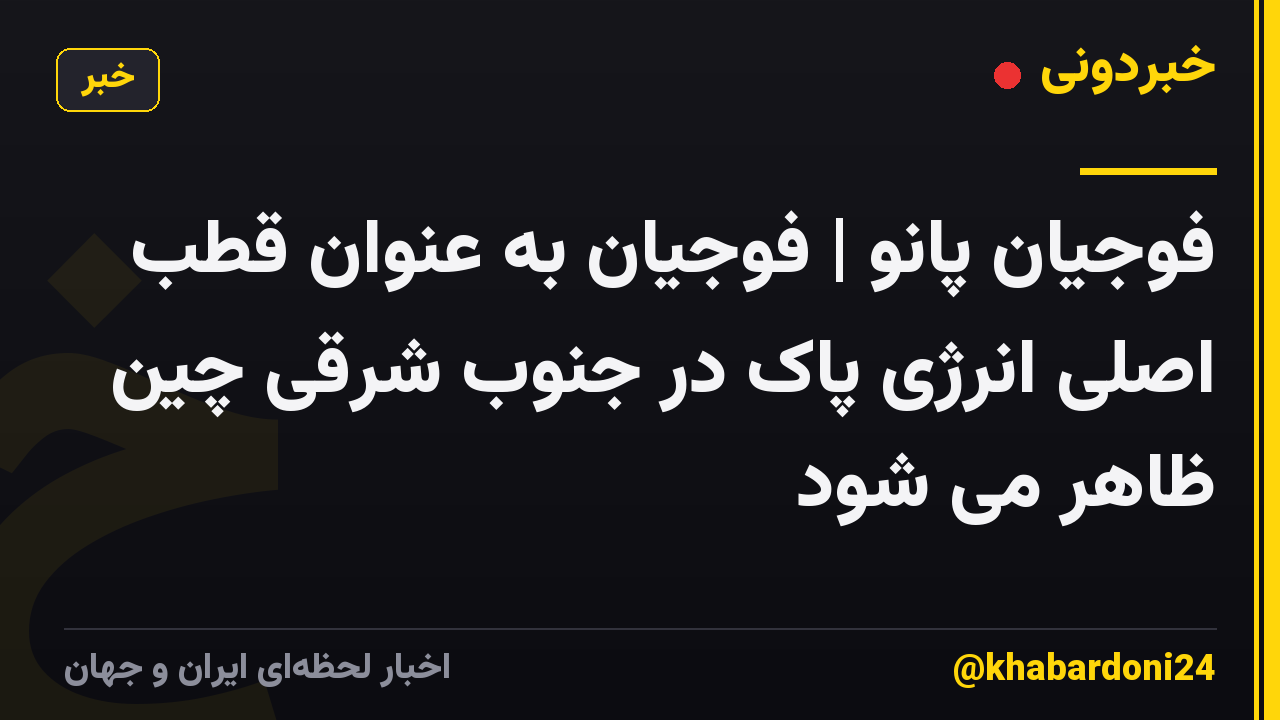 فوجیان پانو | فوجیان به عنوان قطب اصلی انرژی پاک در جنوب شرقی چین ظاهر می شود