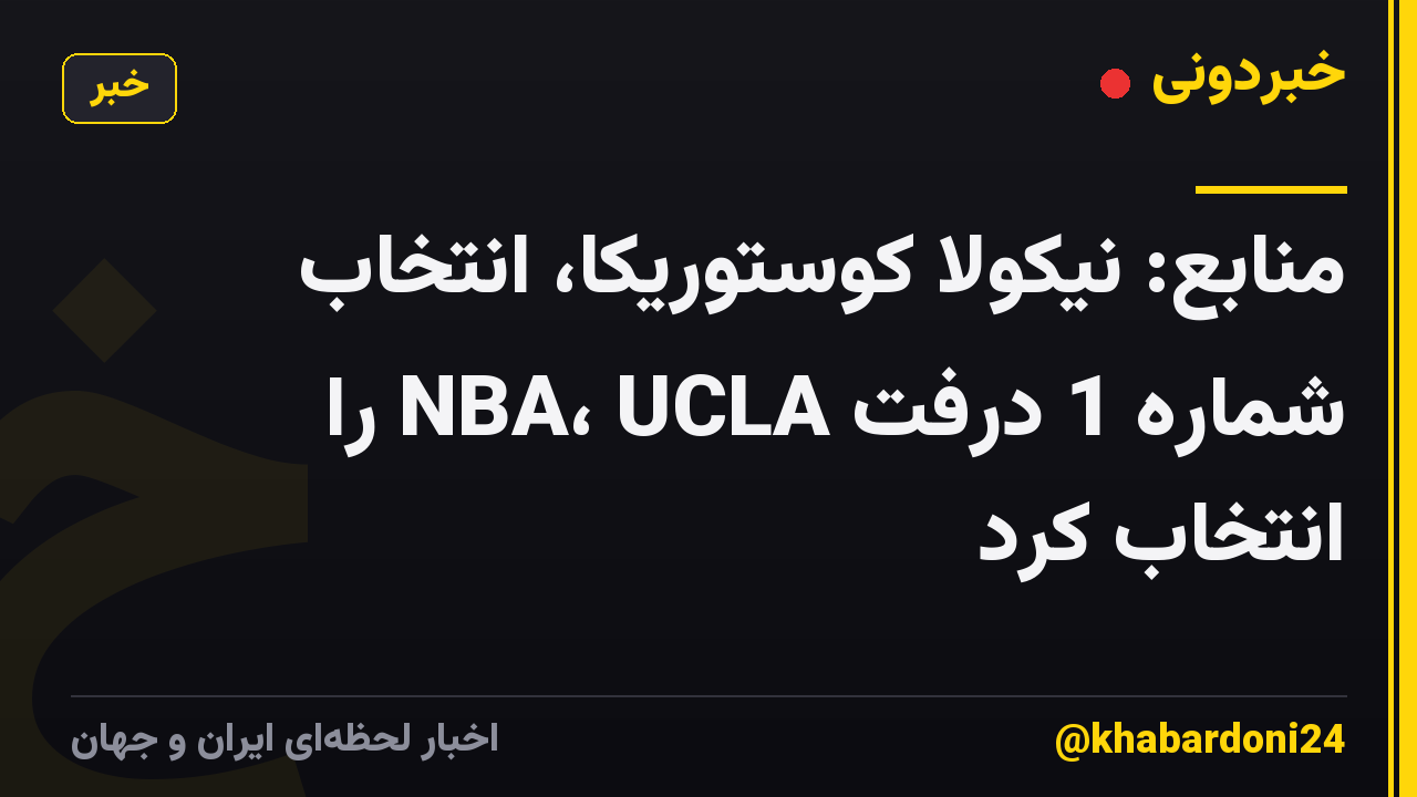 منابع: نیکولا کوستوریکا، انتخاب شماره 1 درفت NBA، UCLA را انتخاب کرد