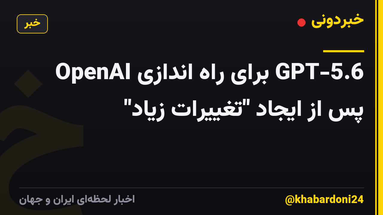 OpenAI برای راه اندازی GPT-5.6 پس از ایجاد "تغییرات زیاد"