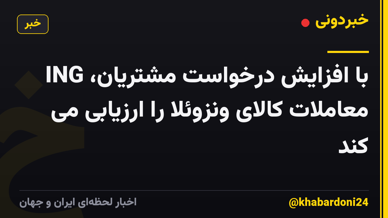 با افزایش درخواست مشتریان، ING معاملات کالای ونزوئلا را ارزیابی می کند