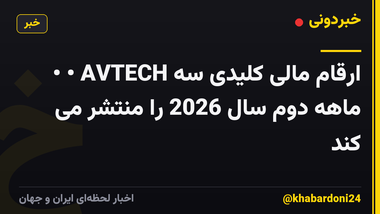 • • AVTECH ارقام مالی کلیدی سه ماهه دوم سال 2026 را منتشر می کند