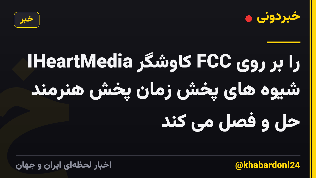 IHeartMedia کاوشگر FCC را بر روی شیوه های پخش زمان پخش هنرمند حل و فصل می کند