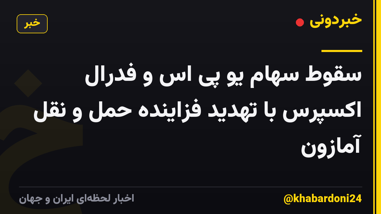 سقوط سهام یو پی اس و فدرال اکسپرس با تهدید فزاینده حمل و نقل آمازون