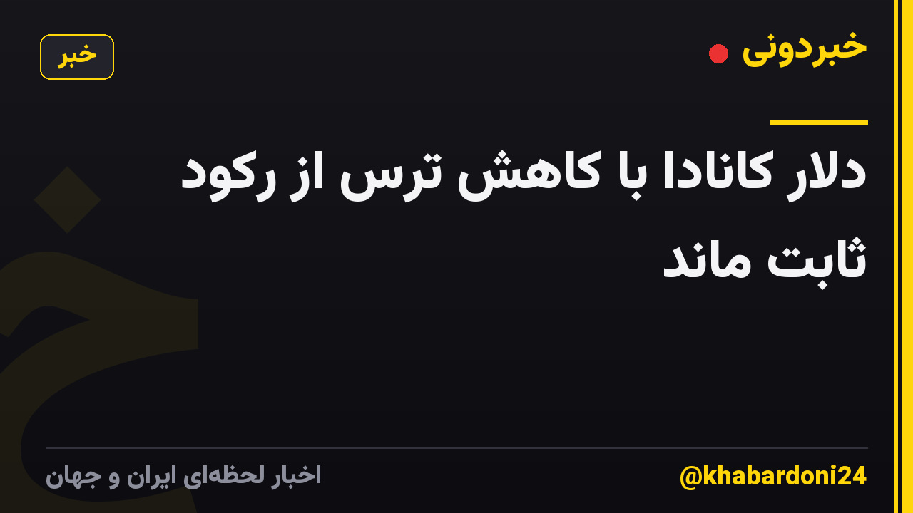 دلار کانادا با کاهش ترس از رکود ثابت ماند