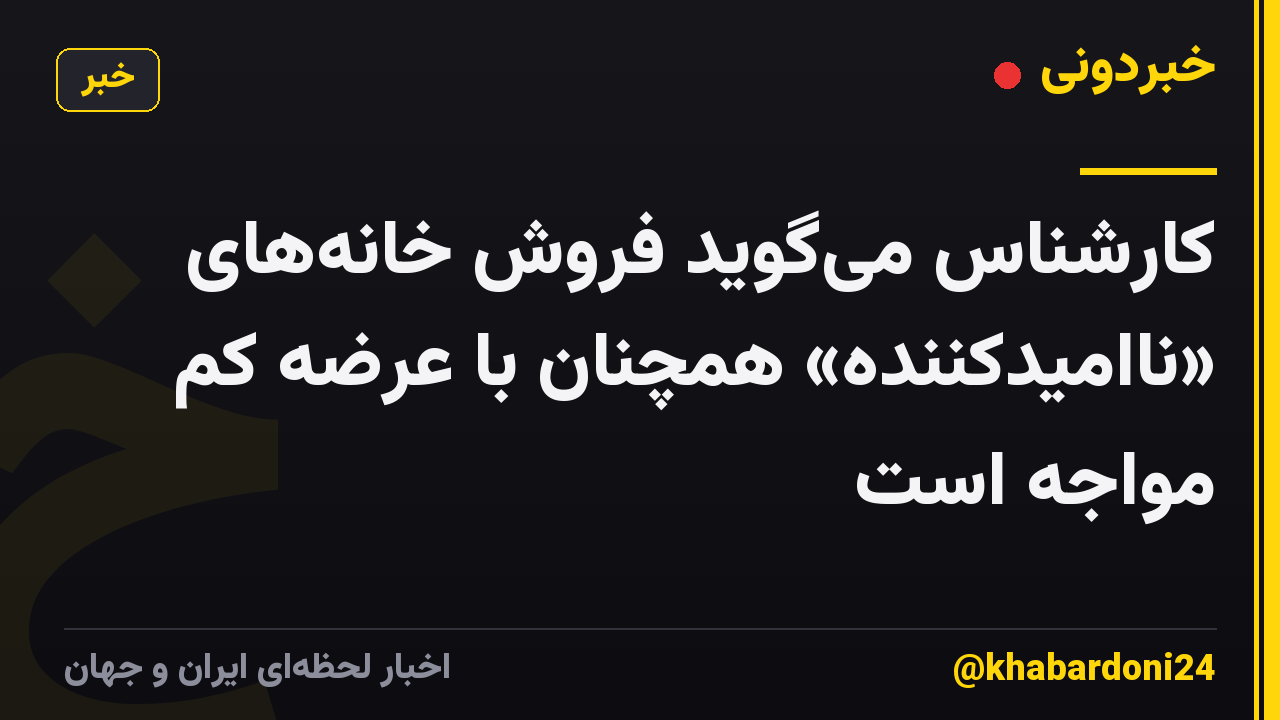 کارشناس می‌گوید فروش خانه‌های «ناامیدکننده» همچنان با عرضه کم مواجه است